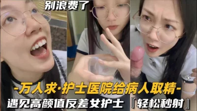 还在实习的护士医院给病人取精，遇见高颜值反差女护士 - 91视频|91自拍|国产自拍